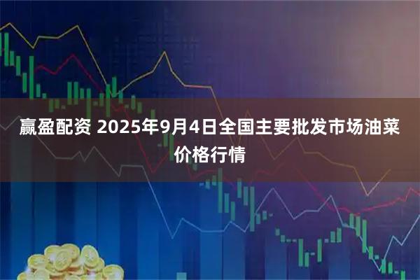 赢盈配资 2025年9月4日全国主要批发市场油菜价格行情