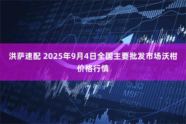 洪萨速配 2025年9月4日全国主要批发市场沃柑价格行情