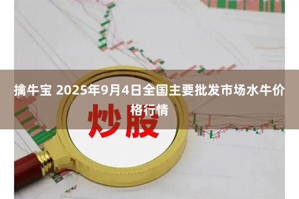 擒牛宝 2025年9月4日全国主要批发市场水牛价格行情