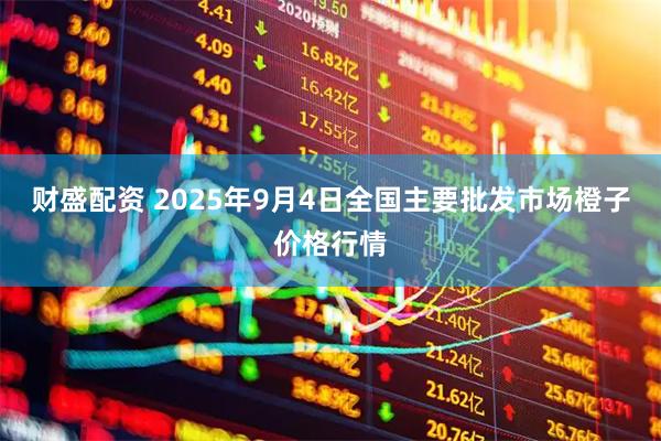 财盛配资 2025年9月4日全国主要批发市场橙子价格行情