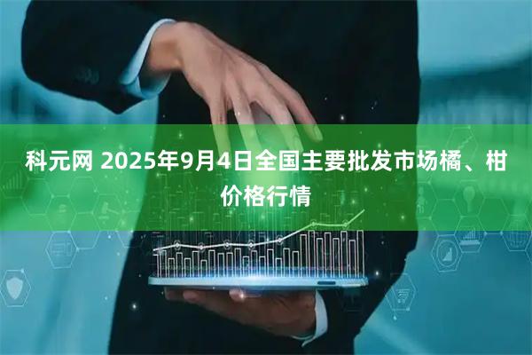 科元网 2025年9月4日全国主要批发市场橘、柑价格行情