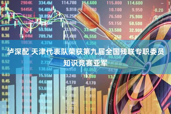 泸深配 天津代表队荣获第九届全国残联专职委员知识竞赛亚军