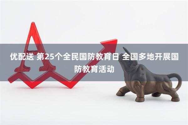 优配送 第25个全民国防教育日&#32;全国多地开展国防教育活动