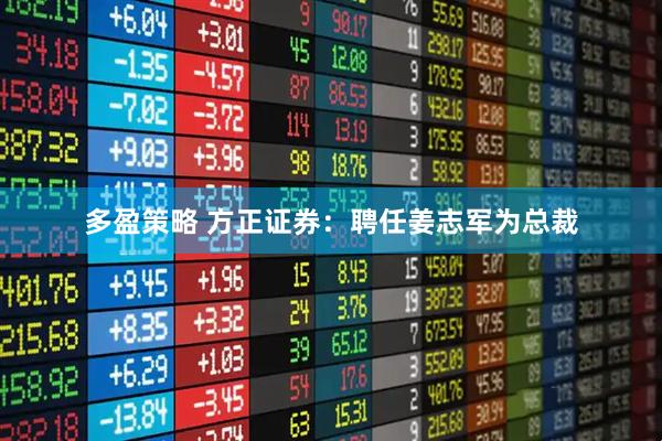 多盈策略 方正证券：聘任姜志军为总裁