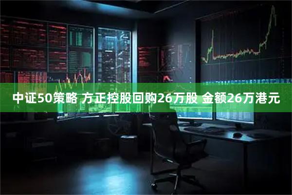中证50策略 方正控股回购26万股 金额26万港元