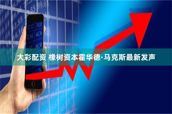 大彩配资 橡树资本霍华德·马克斯最新发声