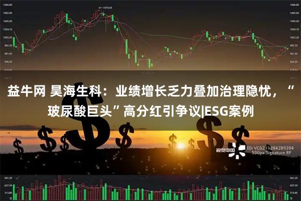 益牛网 昊海生科：业绩增长乏力叠加治理隐忧，“玻尿酸巨头”高分红引争议|ESG案例