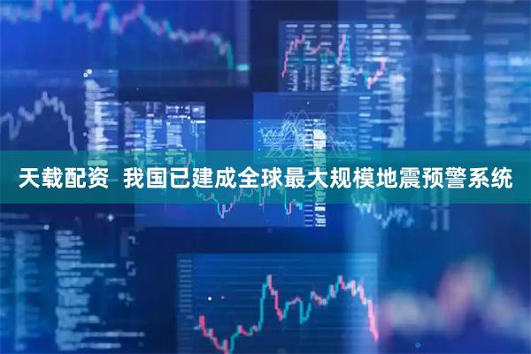 天载配资  我国已建成全球最大规模地震预警系统