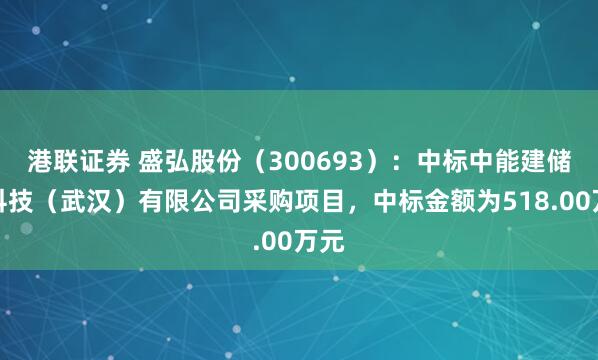 港联证券 盛弘股份（300693）：中标中能建储能科技（武汉）有限公司采购项目，中标金额为518.00万元