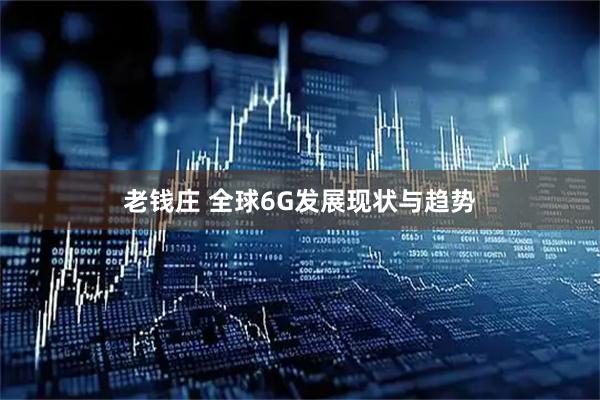 老钱庄 全球6G发展现状与趋势