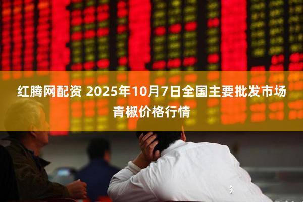 红腾网配资 2025年10月7日全国主要批发市场青椒价格行情