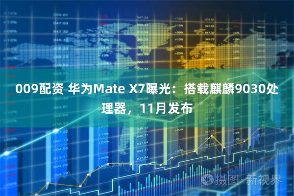 009配资 华为Mate X7曝光：搭载麒麟9030处理器，11月发布