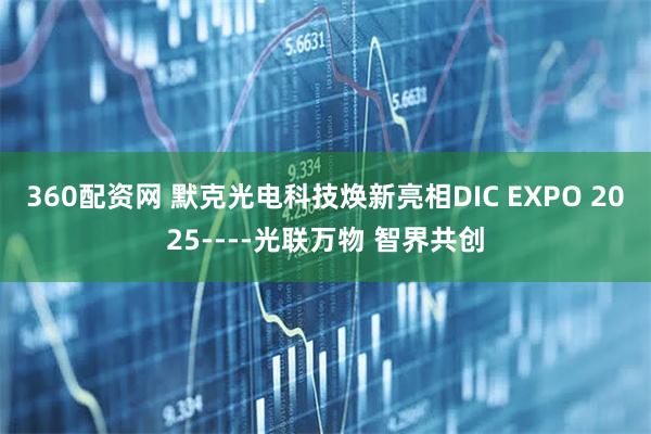360配资网 默克光电科技焕新亮相DIC EXPO 2025----光联万物 智界共创