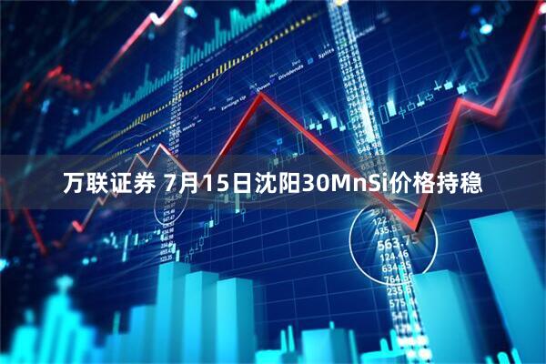 万联证券 7月15日沈阳30MnSi价格持稳