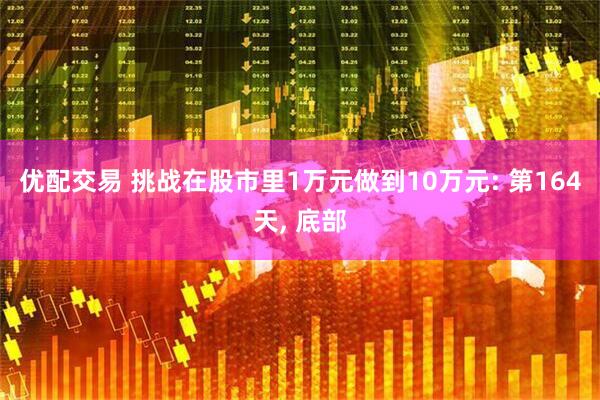 优配交易 挑战在股市里1万元做到10万元: 第164天, 底部